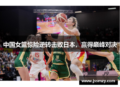 中国女篮惊险逆转击败日本，赢得巅峰对决