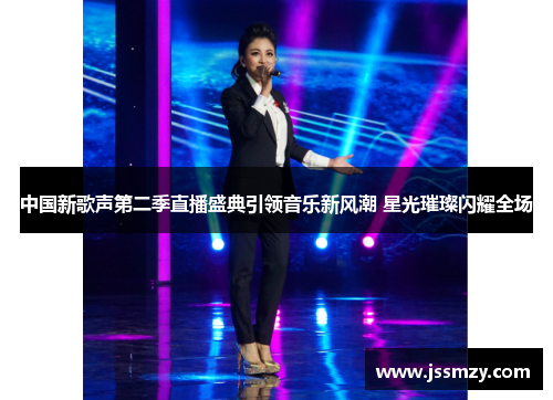 中国新歌声第二季直播盛典引领音乐新风潮 星光璀璨闪耀全场