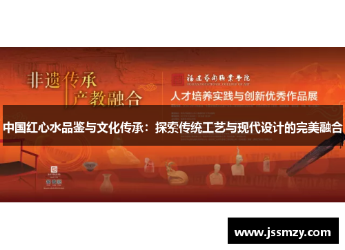 中国红心水品鉴与文化传承：探索传统工艺与现代设计的完美融合