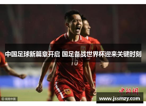 中国足球新篇章开启 国足备战世界杯迎来关键时刻