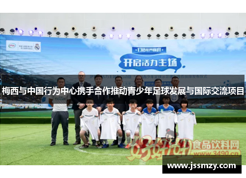 梅西与中国行为中心携手合作推动青少年足球发展与国际交流项目