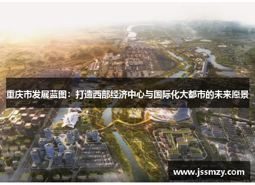 重庆市发展蓝图：打造西部经济中心与国际化大都市的未来愿景