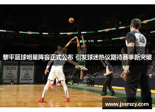 黎平篮球明星阵容正式公布 引发球迷热议期待赛季新突破